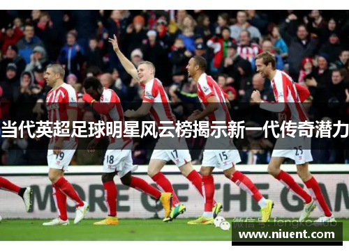 当代英超足球明星风云榜揭示新一代传奇潜力