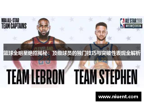 篮球全明星绝招揭秘：顶级球员的独门技巧与突破性表现全解析