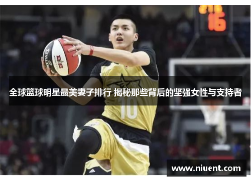 全球篮球明星最美妻子排行 揭秘那些背后的坚强女性与支持者