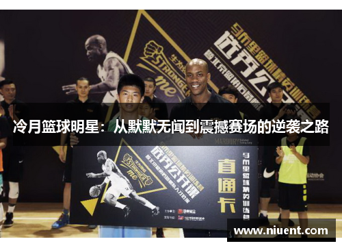 冷月篮球明星：从默默无闻到震撼赛场的逆袭之路