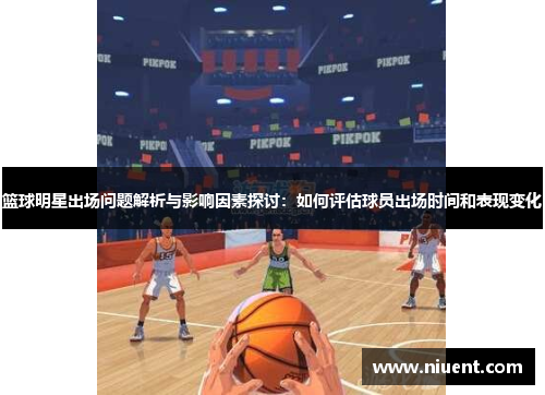 篮球明星出场问题解析与影响因素探讨：如何评估球员出场时间和表现变化